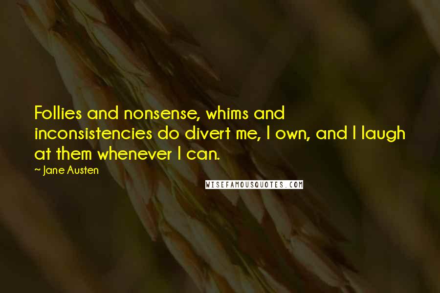 Jane Austen Quotes: Follies and nonsense, whims and inconsistencies do divert me, I own, and I laugh at them whenever I can.