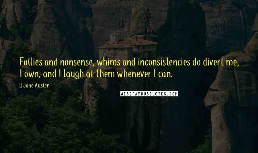 Jane Austen Quotes: Follies and nonsense, whims and inconsistencies do divert me, I own, and I laugh at them whenever I can.