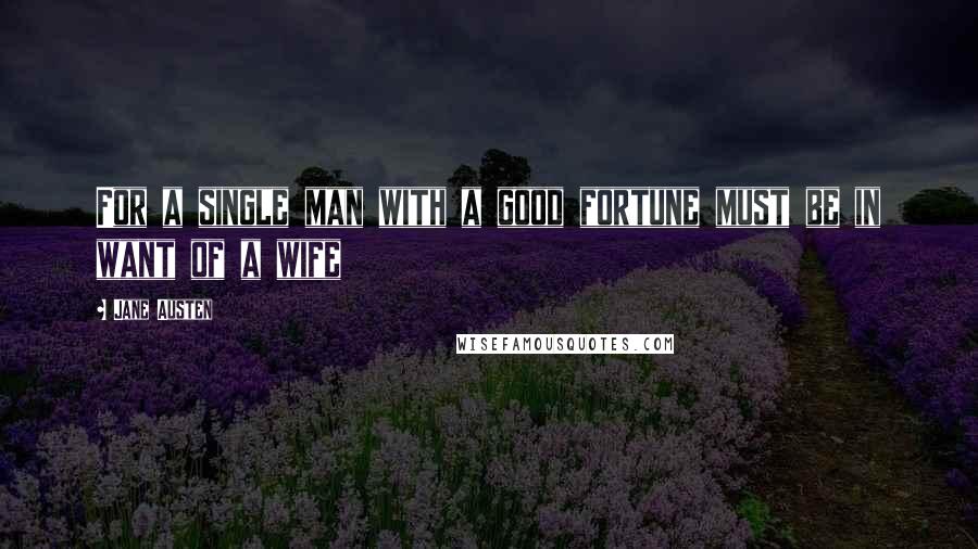 Jane Austen Quotes: For a single man with a good fortune must be in want of a wife