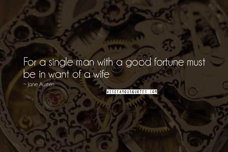 Jane Austen Quotes: For a single man with a good fortune must be in want of a wife