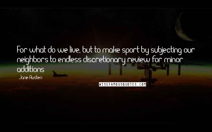 Jane Austen Quotes: For what do we live, but to make sport by subjecting our neighbors to endless discretionary review for minor additions?