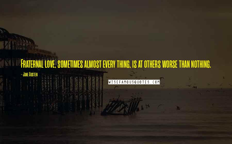 Jane Austen Quotes: Fraternal love, sometimes almost every thing, is at others worse than nothing.