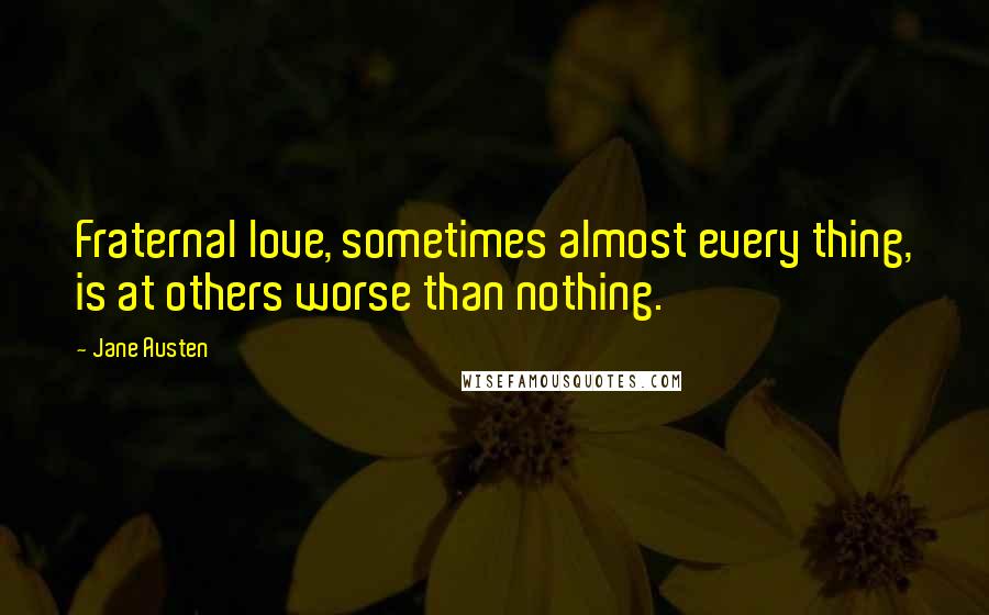 Jane Austen Quotes: Fraternal love, sometimes almost every thing, is at others worse than nothing.