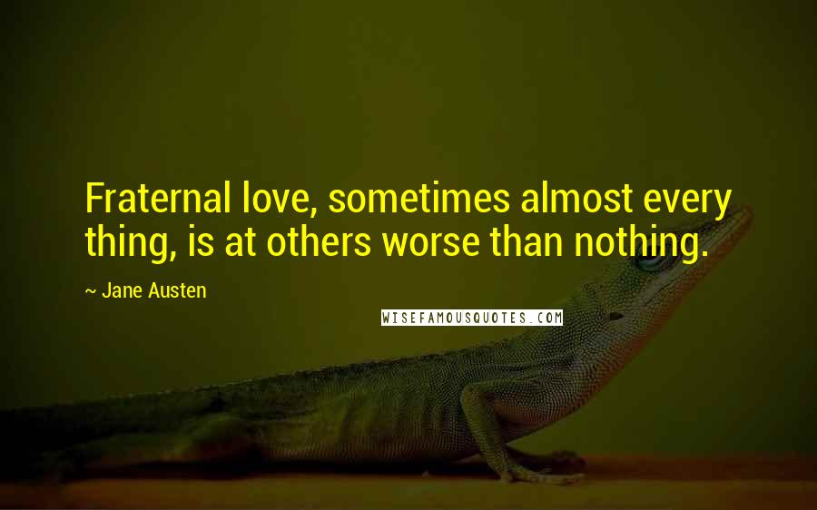 Jane Austen Quotes: Fraternal love, sometimes almost every thing, is at others worse than nothing.