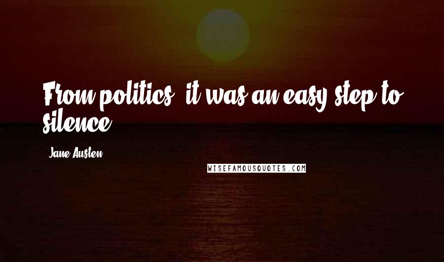 Jane Austen Quotes: From politics, it was an easy step to silence