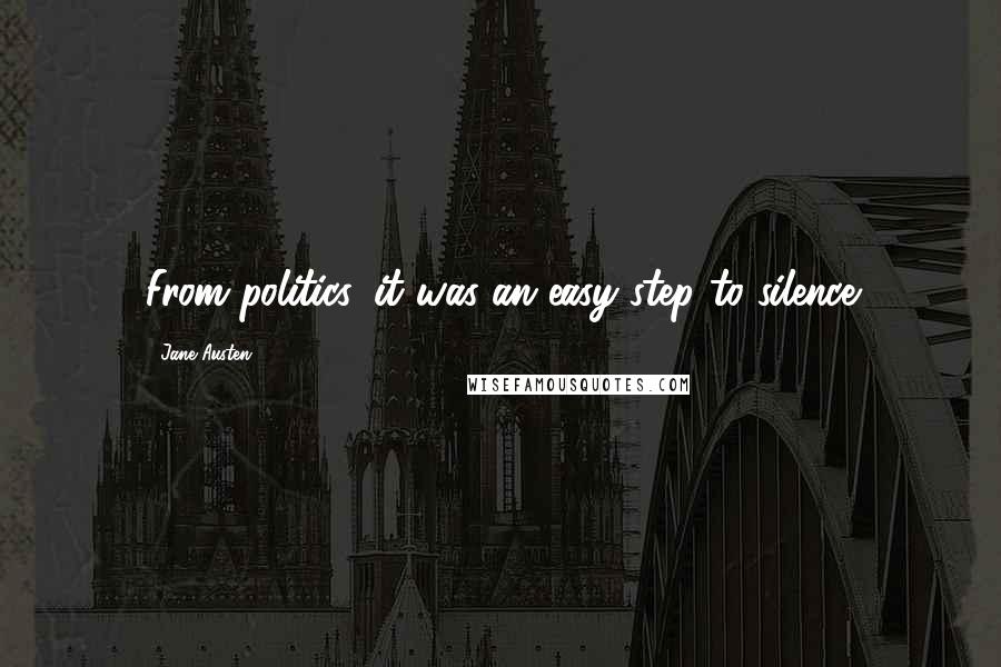 Jane Austen Quotes: From politics, it was an easy step to silence