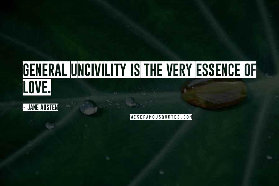 Jane Austen Quotes: General uncivility is the very essence of love.