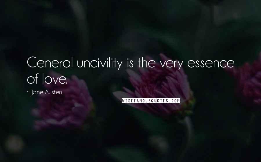 Jane Austen Quotes: General uncivility is the very essence of love.