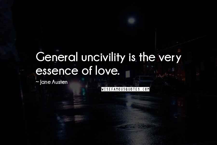 Jane Austen Quotes: General uncivility is the very essence of love.