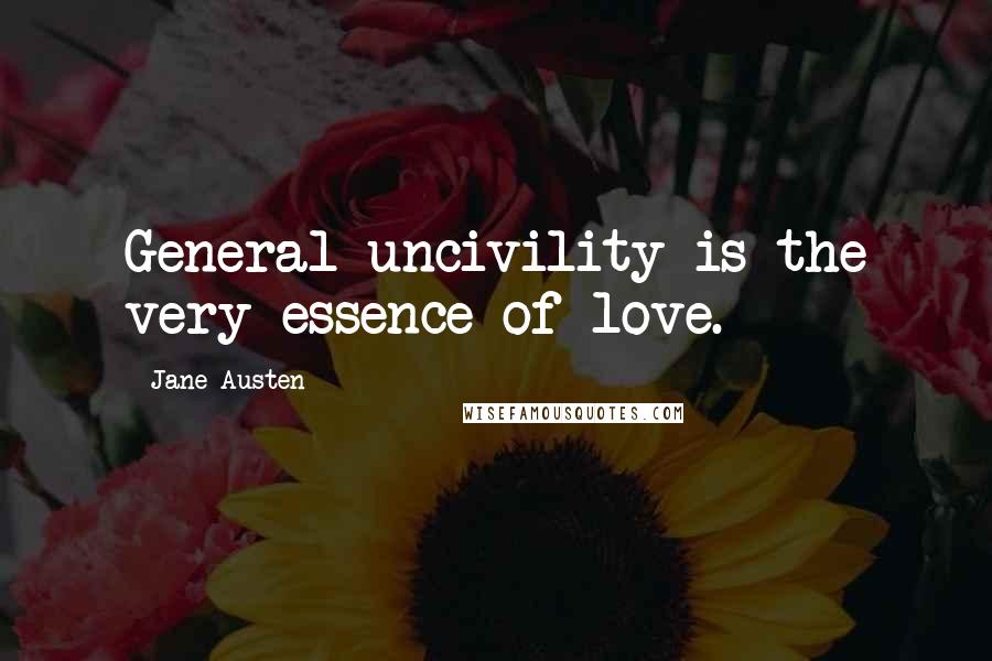 Jane Austen Quotes: General uncivility is the very essence of love.