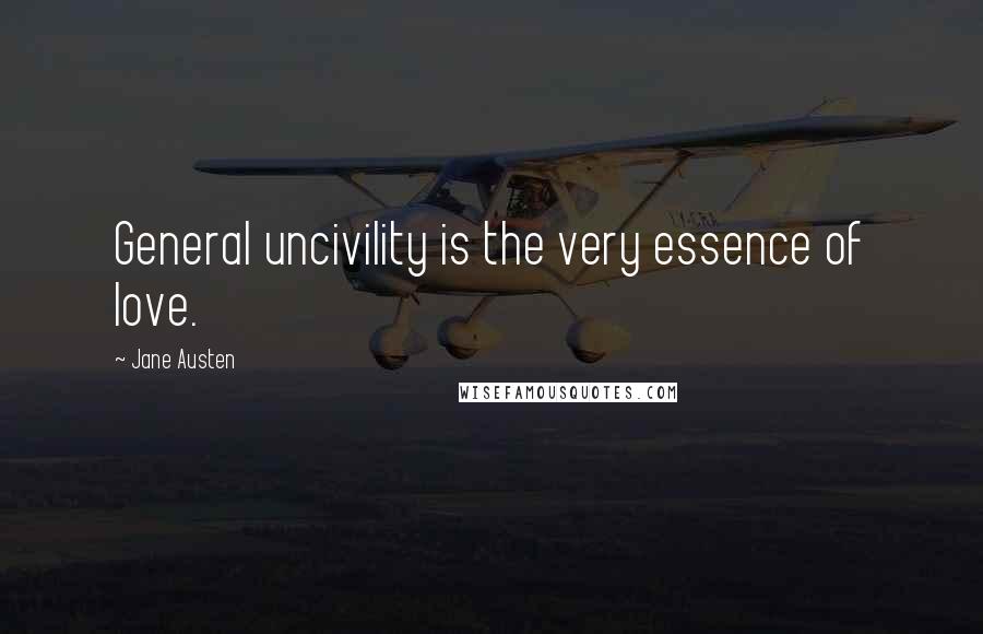 Jane Austen Quotes: General uncivility is the very essence of love.