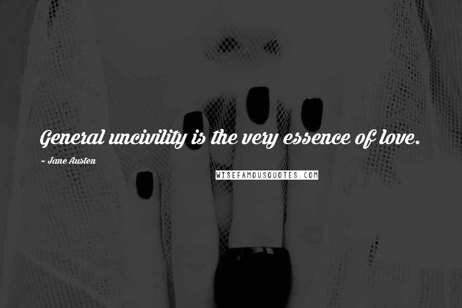 Jane Austen Quotes: General uncivility is the very essence of love.