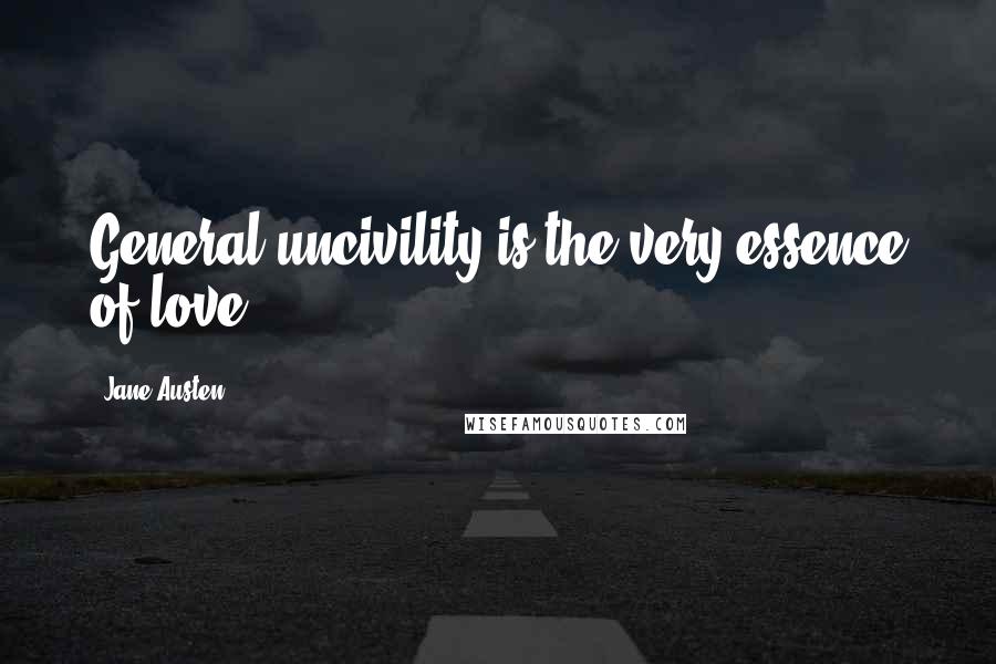 Jane Austen Quotes: General uncivility is the very essence of love.