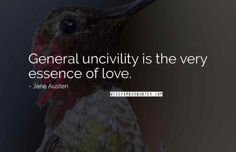 Jane Austen Quotes: General uncivility is the very essence of love.