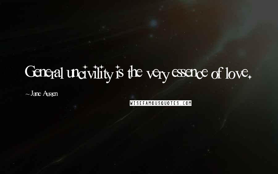 Jane Austen Quotes: General uncivility is the very essence of love.