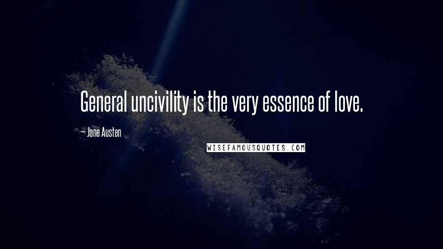 Jane Austen Quotes: General uncivility is the very essence of love.