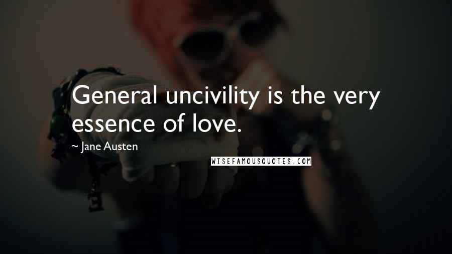 Jane Austen Quotes: General uncivility is the very essence of love.