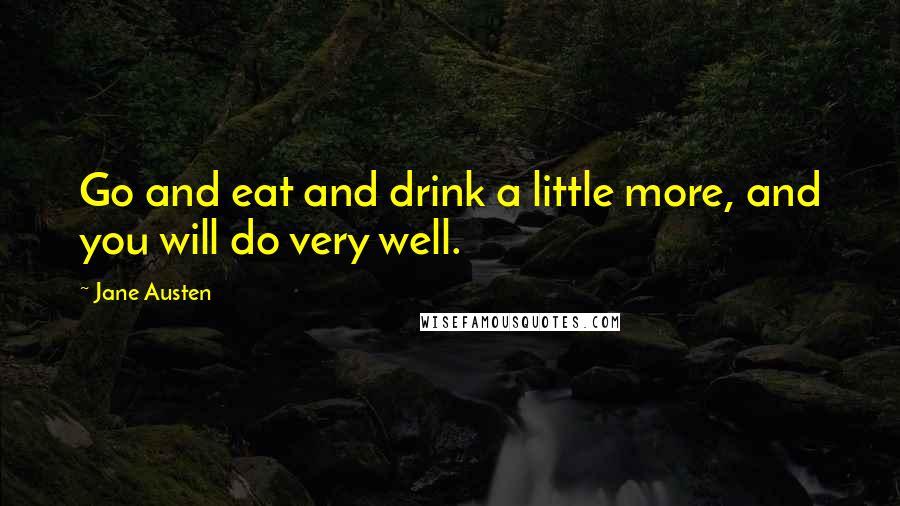 Jane Austen Quotes: Go and eat and drink a little more, and you will do very well.