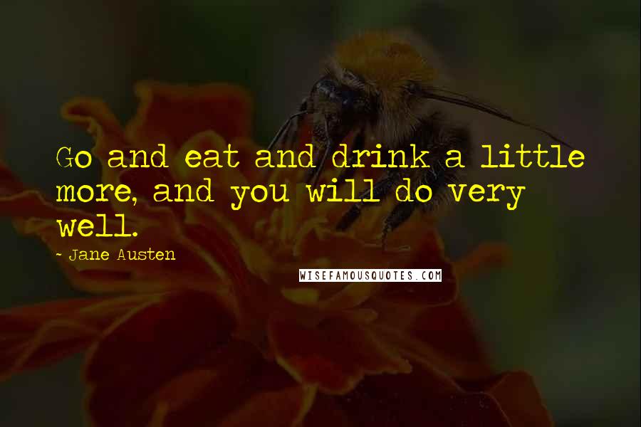 Jane Austen Quotes: Go and eat and drink a little more, and you will do very well.