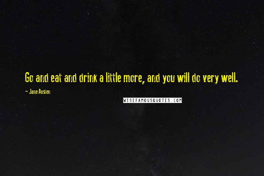 Jane Austen Quotes: Go and eat and drink a little more, and you will do very well.