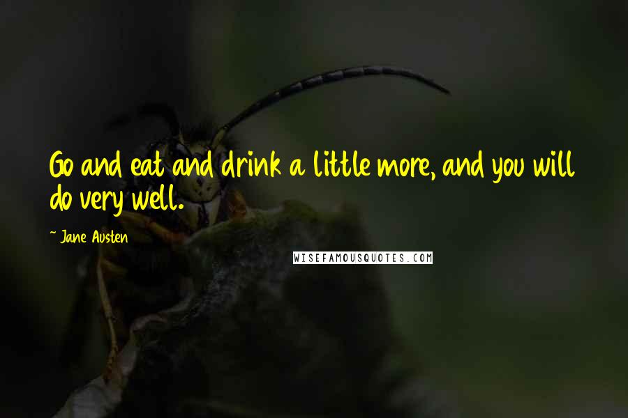 Jane Austen Quotes: Go and eat and drink a little more, and you will do very well.