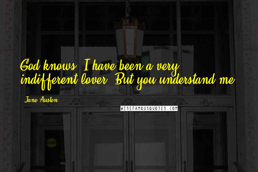 Jane Austen Quotes: God knows, I have been a very indifferent lover. But you understand me.