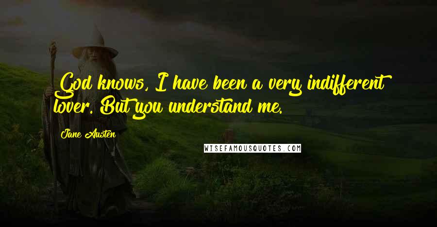 Jane Austen Quotes: God knows, I have been a very indifferent lover. But you understand me.