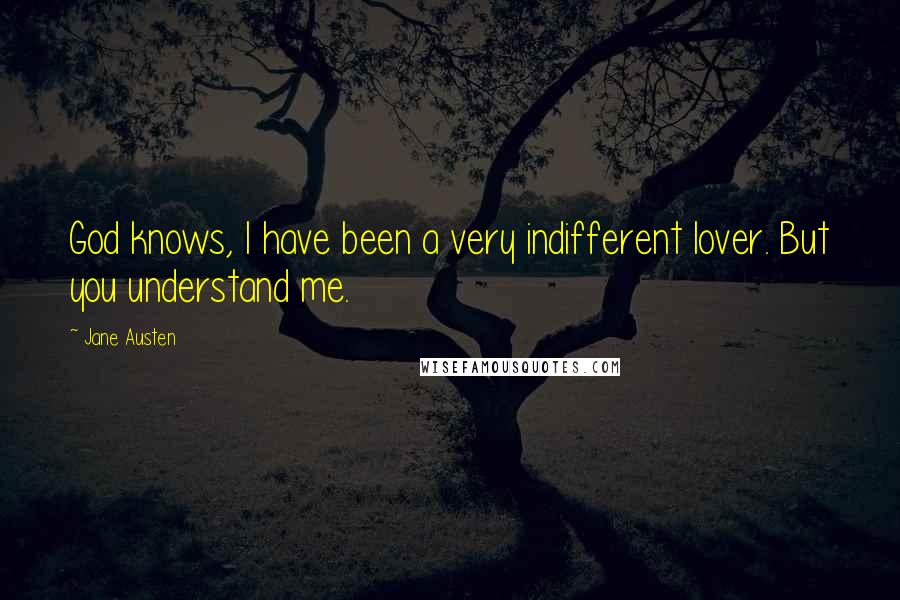 Jane Austen Quotes: God knows, I have been a very indifferent lover. But you understand me.