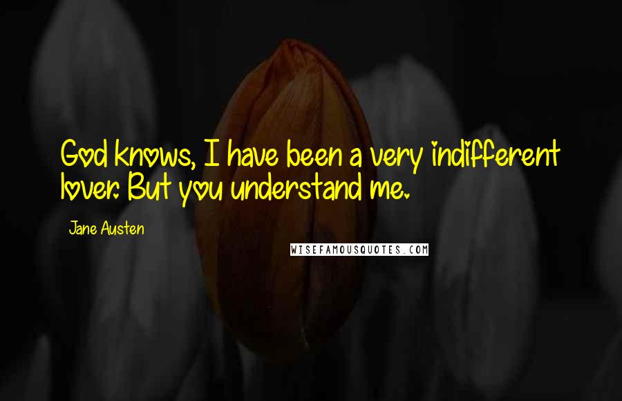 Jane Austen Quotes: God knows, I have been a very indifferent lover. But you understand me.