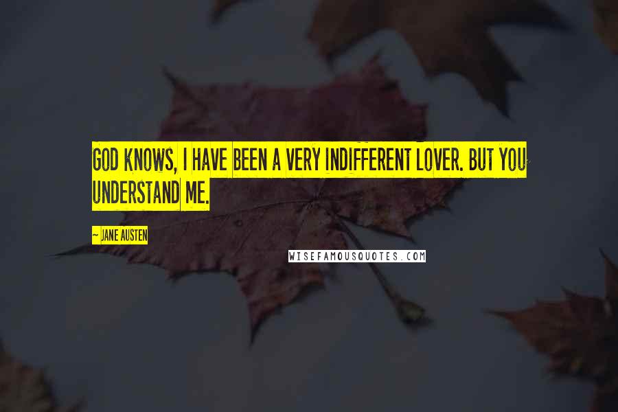 Jane Austen Quotes: God knows, I have been a very indifferent lover. But you understand me.