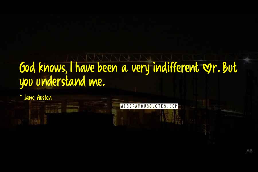 Jane Austen Quotes: God knows, I have been a very indifferent lover. But you understand me.