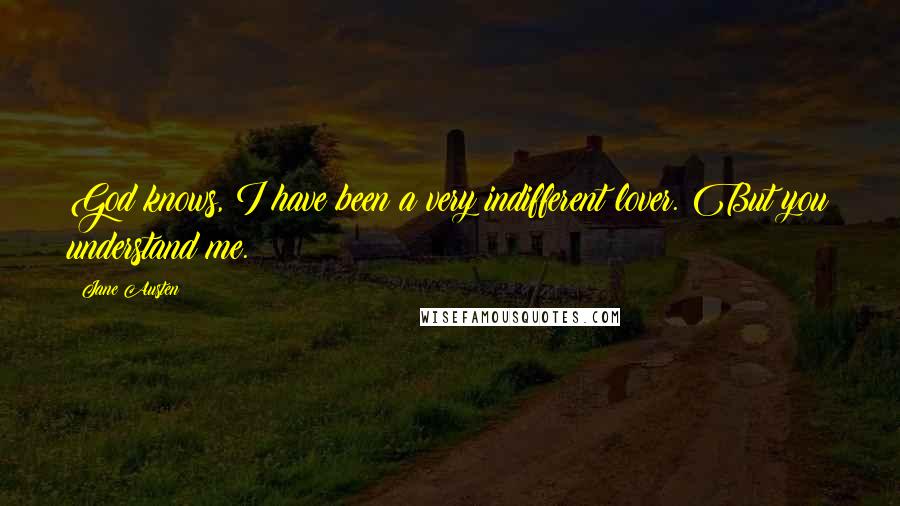 Jane Austen Quotes: God knows, I have been a very indifferent lover. But you understand me.