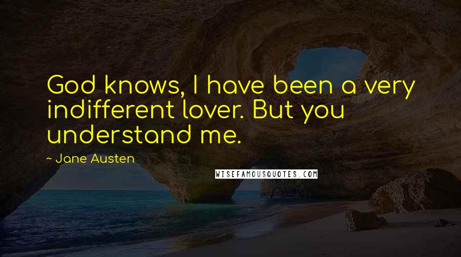 Jane Austen Quotes: God knows, I have been a very indifferent lover. But you understand me.