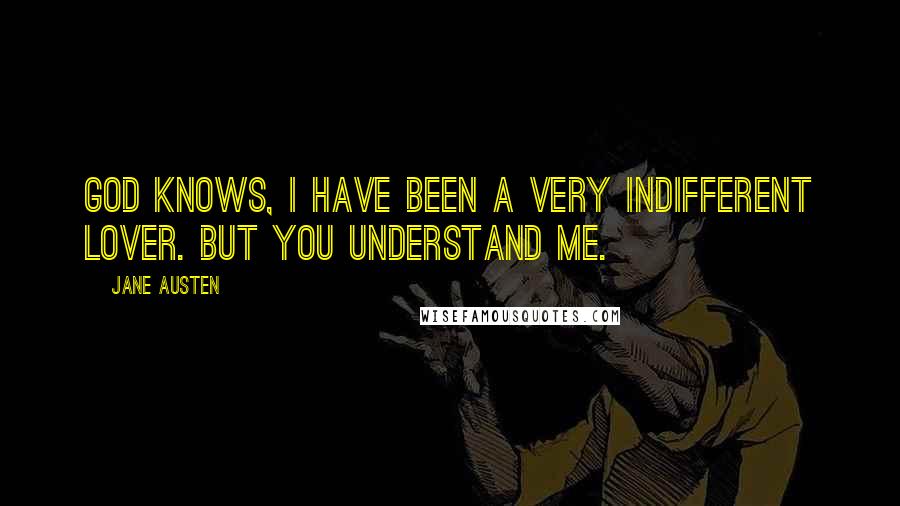 Jane Austen Quotes: God knows, I have been a very indifferent lover. But you understand me.