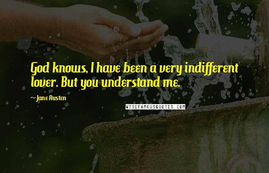 Jane Austen Quotes: God knows, I have been a very indifferent lover. But you understand me.