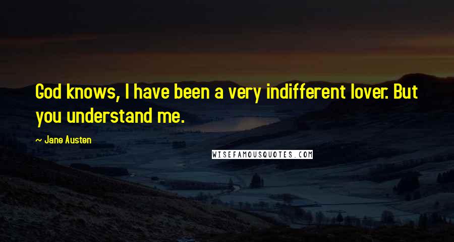 Jane Austen Quotes: God knows, I have been a very indifferent lover. But you understand me.