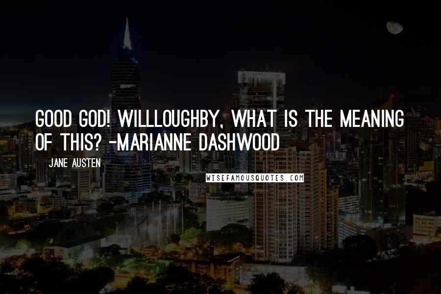 Jane Austen Quotes: Good God! Willloughby, what is the meaning of this? -Marianne Dashwood