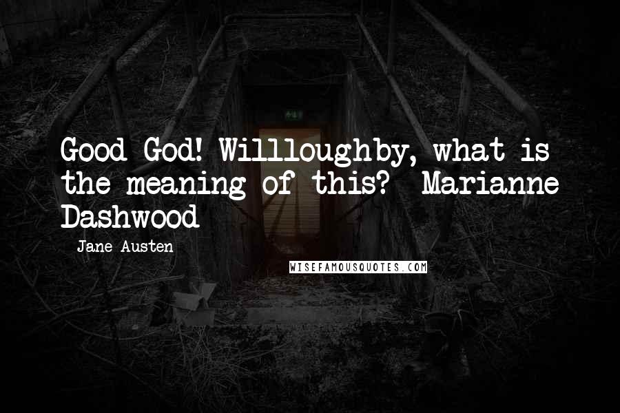 Jane Austen Quotes: Good God! Willloughby, what is the meaning of this? -Marianne Dashwood