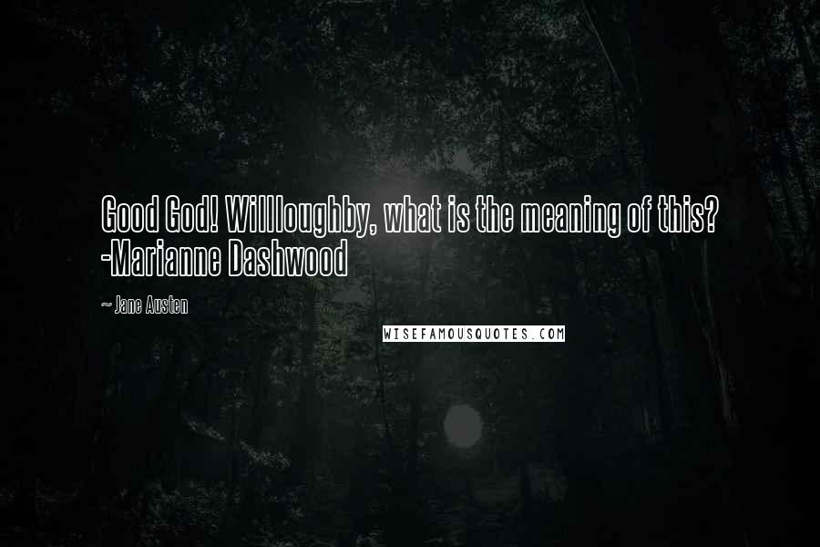 Jane Austen Quotes: Good God! Willloughby, what is the meaning of this? -Marianne Dashwood