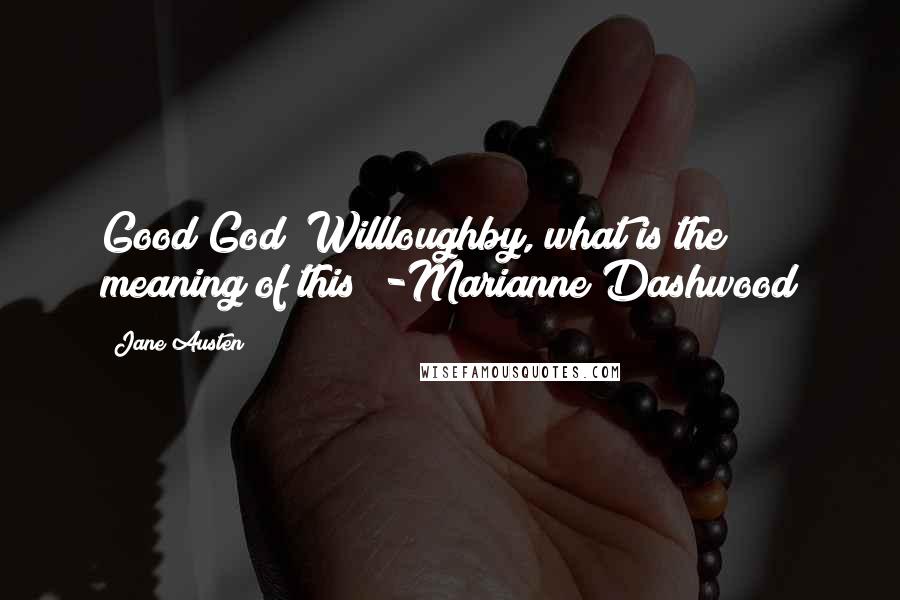 Jane Austen Quotes: Good God! Willloughby, what is the meaning of this? -Marianne Dashwood