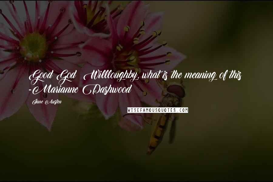 Jane Austen Quotes: Good God! Willloughby, what is the meaning of this? -Marianne Dashwood