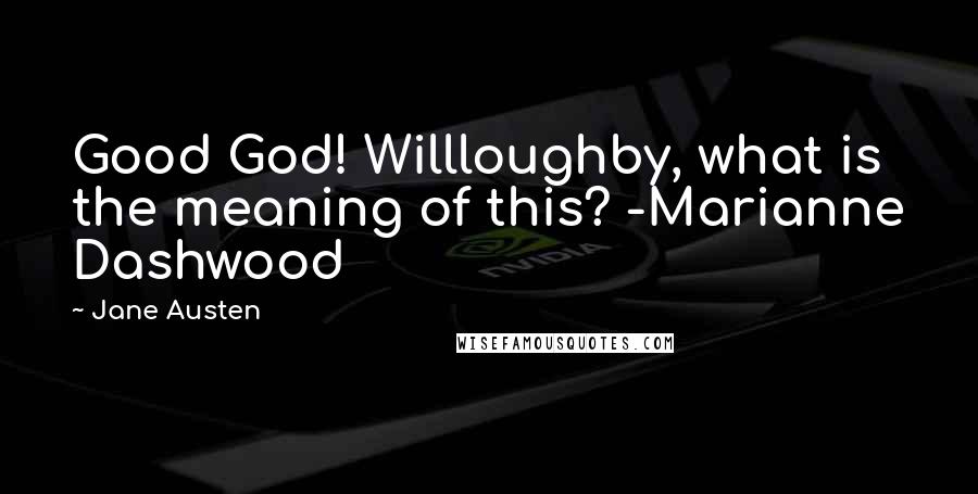Jane Austen Quotes: Good God! Willloughby, what is the meaning of this? -Marianne Dashwood