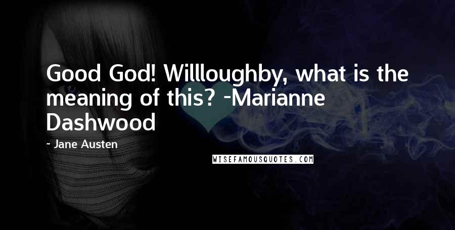 Jane Austen Quotes: Good God! Willloughby, what is the meaning of this? -Marianne Dashwood