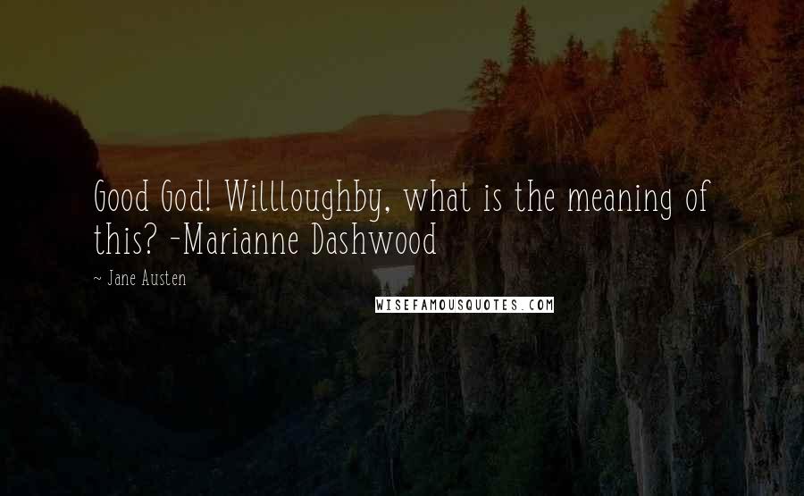 Jane Austen Quotes: Good God! Willloughby, what is the meaning of this? -Marianne Dashwood