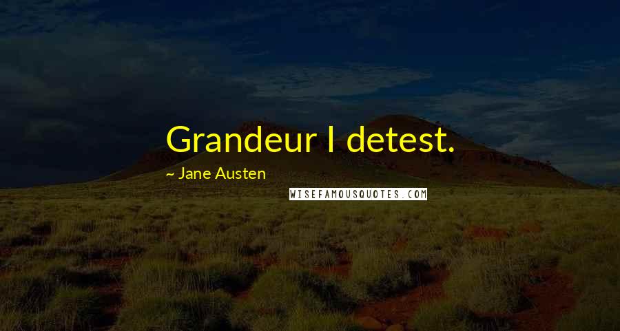 Jane Austen Quotes: Grandeur I detest.