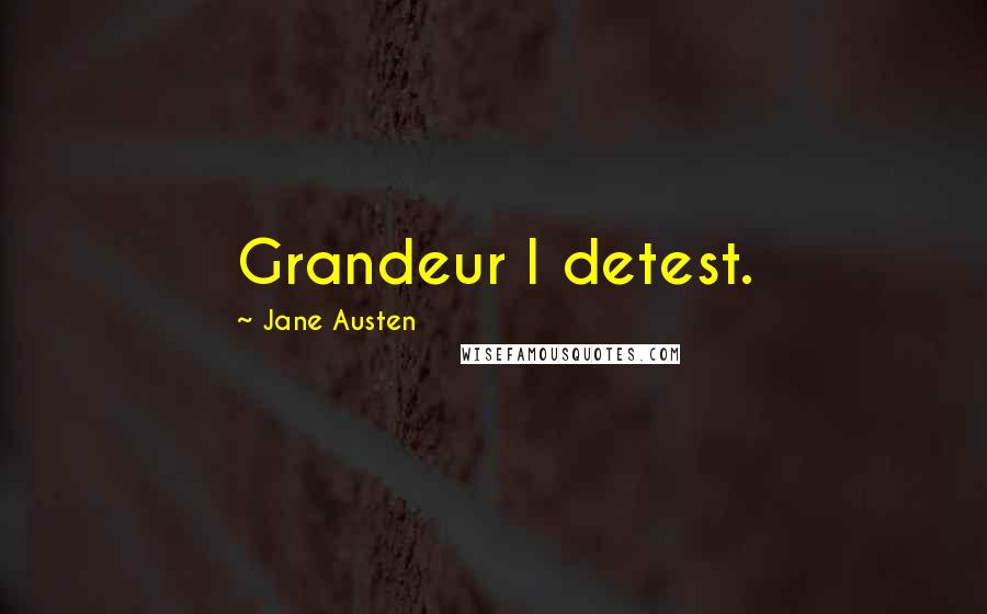 Jane Austen Quotes: Grandeur I detest.