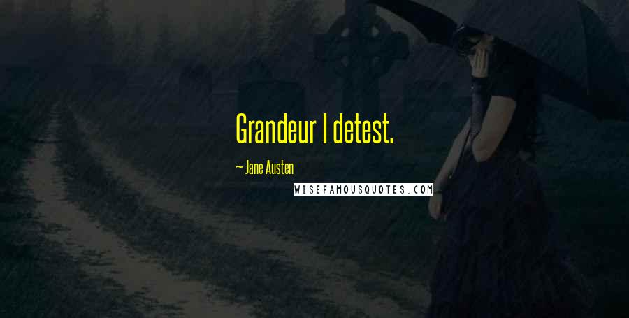 Jane Austen Quotes: Grandeur I detest.