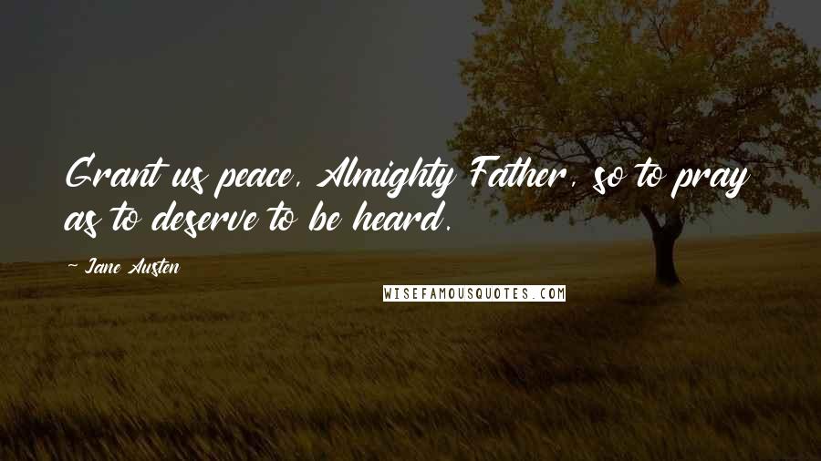 Jane Austen Quotes: Grant us peace, Almighty Father, so to pray as to deserve to be heard.