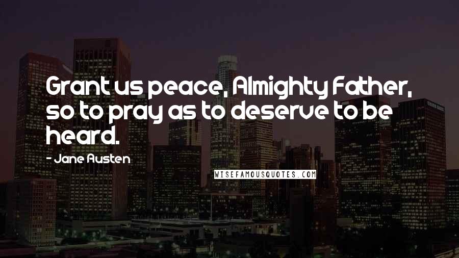 Jane Austen Quotes: Grant us peace, Almighty Father, so to pray as to deserve to be heard.