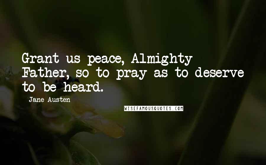 Jane Austen Quotes: Grant us peace, Almighty Father, so to pray as to deserve to be heard.